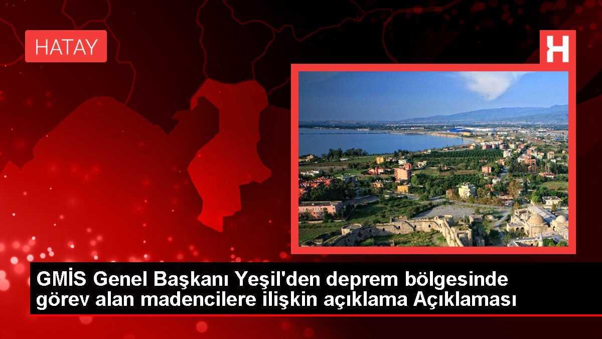 GMİS Genel Başkanı Yeşil'den deprem bölgesinde görev alan madencilere ilişkin açıklama Açıklaması