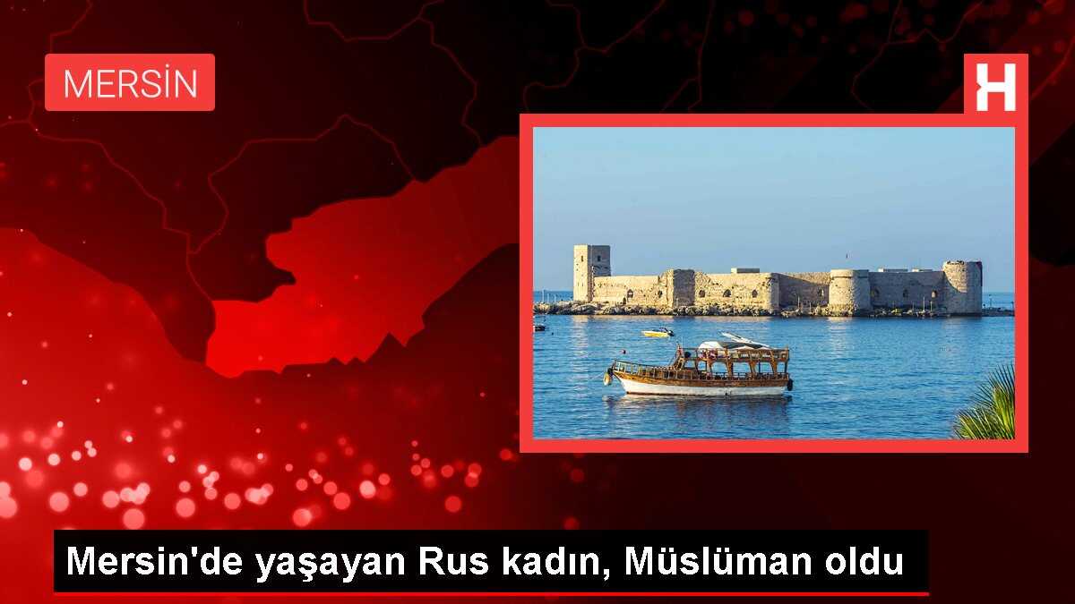 Mersin'de yaşayan Rus kadın, Müslüman oldu