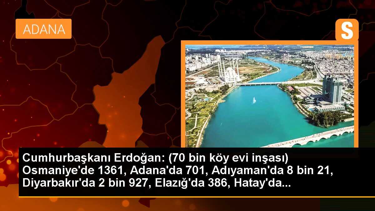 Cumhurbaşkanı Erdoğan: (70 bin köy evi inşası) Osmaniye\'de 1361, Adana\'da 701, Adıyaman\'da 8 bin 21, Diyarbakır\'da 2 bin 927, Elazığ\'da 386, Hatay\'da...
