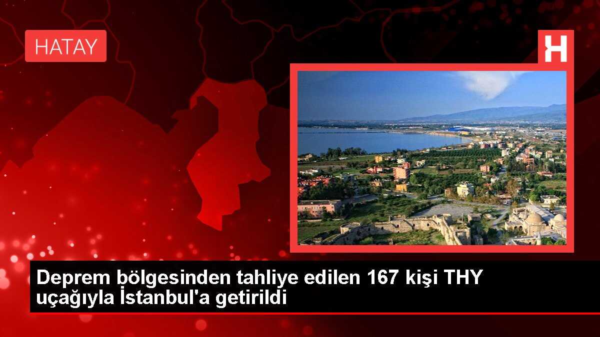 Deprem bölgesinden tahliye edilen 167 kişi THY uçağıyla İstanbul'a getirildi