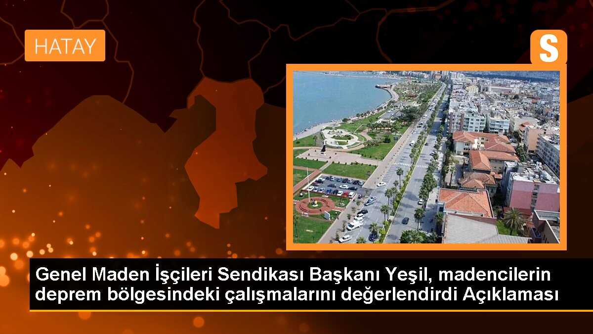 Genel Maden İşçileri Sendikası Başkanı Yeşil, madencilerin deprem bölgesindeki çalışmalarını değerlendirdi Açıklaması
