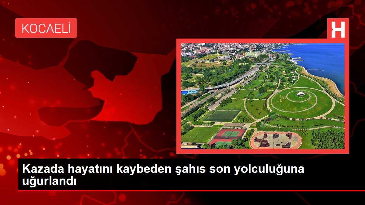 Kazada hayatını kaybeden şahıs son yolculuğuna uğurlandı
