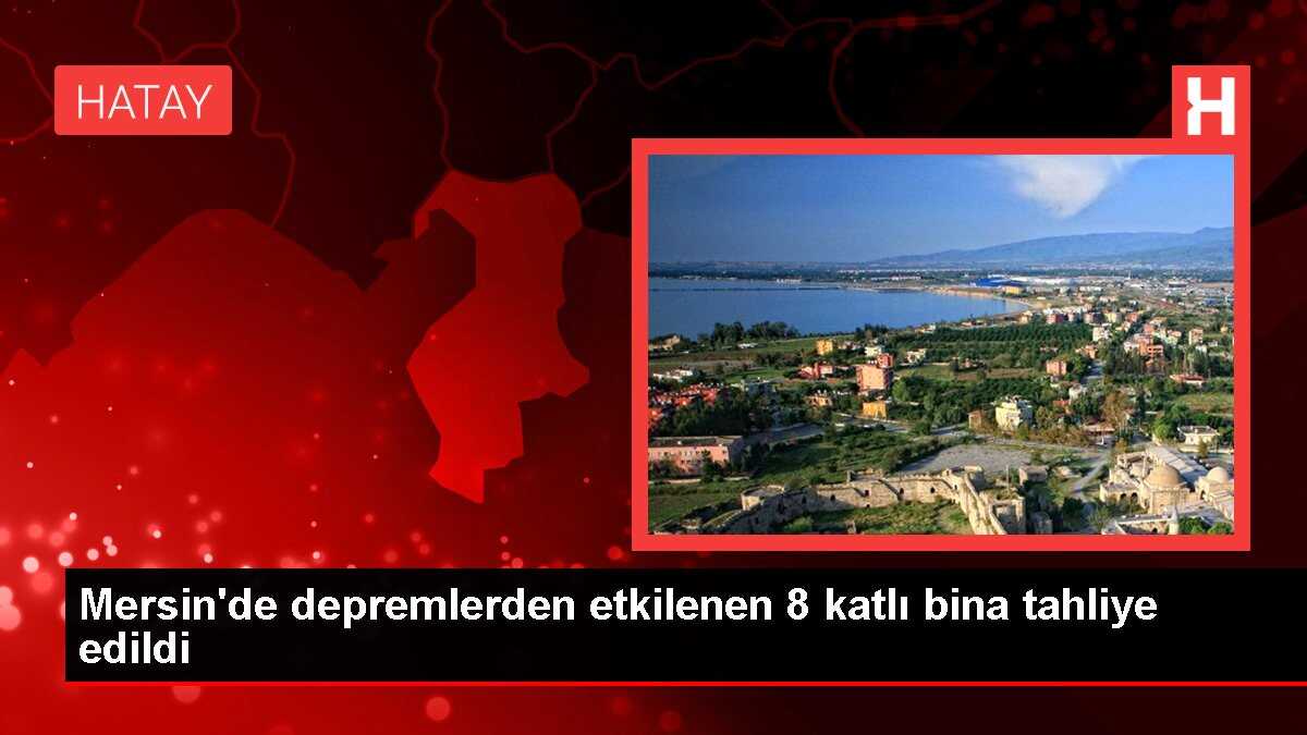 Mersin'de depremlerden etkilenen 8 katlı bina tahliye edildi