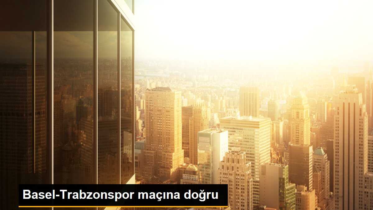 Basel-Trabzonspor maçına doğru