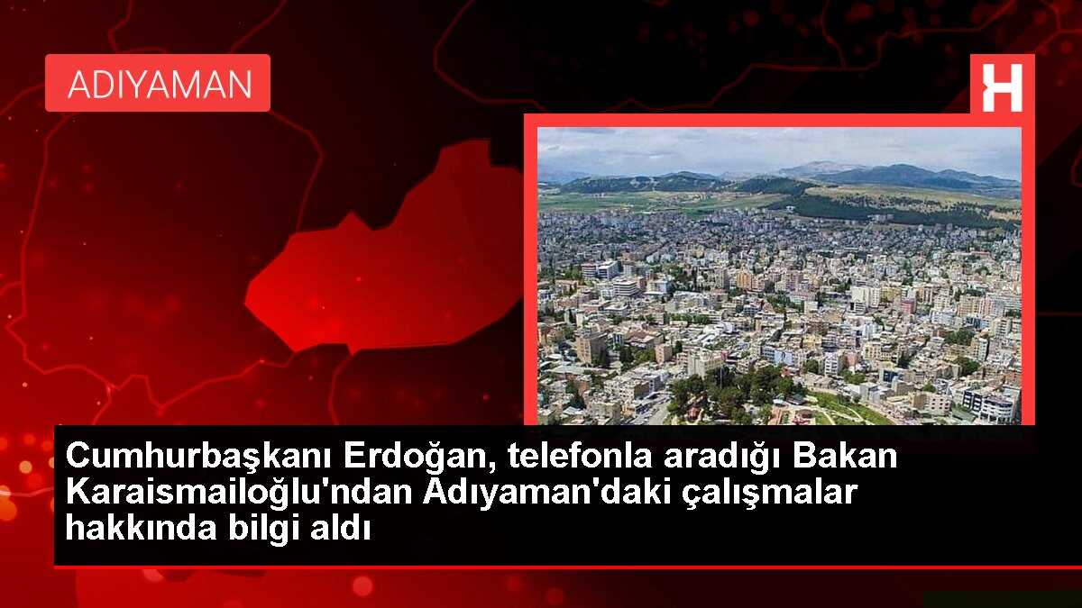 Cumhurbaşkanı Erdoğan, telefonla aradığı Bakan Karaismailoğlu'ndan Adıyaman'daki çalışmalar hakkında bilgi aldı