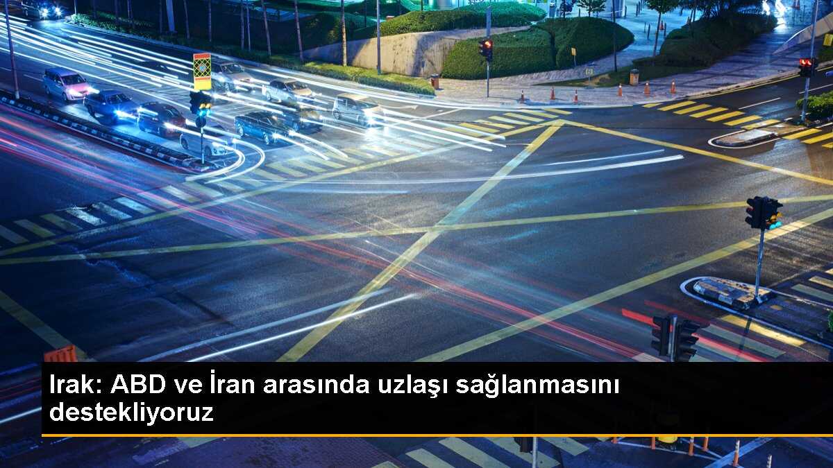 Irak: ABD ve İran arasında uzlaşı sağlanmasını destekliyoruz