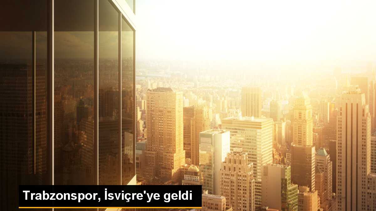 Trabzonspor, İsviçre\'ye geldi