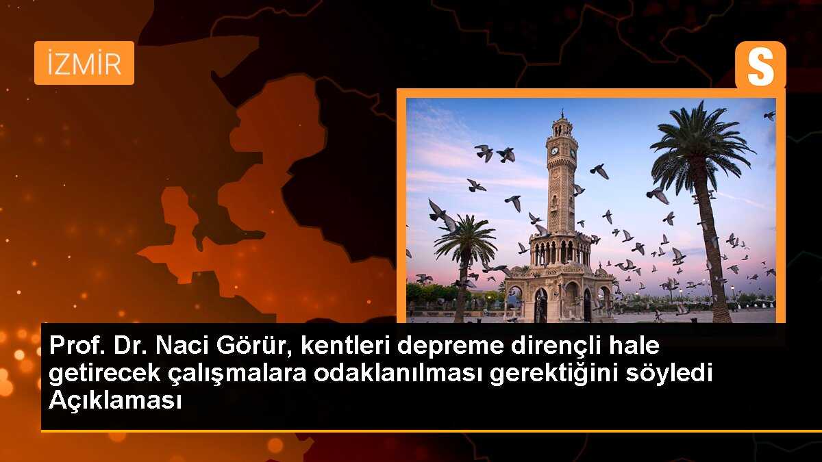 Prof. Dr. Naci Görür, kentleri depreme dirençli hale getirecek çalışmalara odaklanılması gerektiğini söyledi Açıklaması