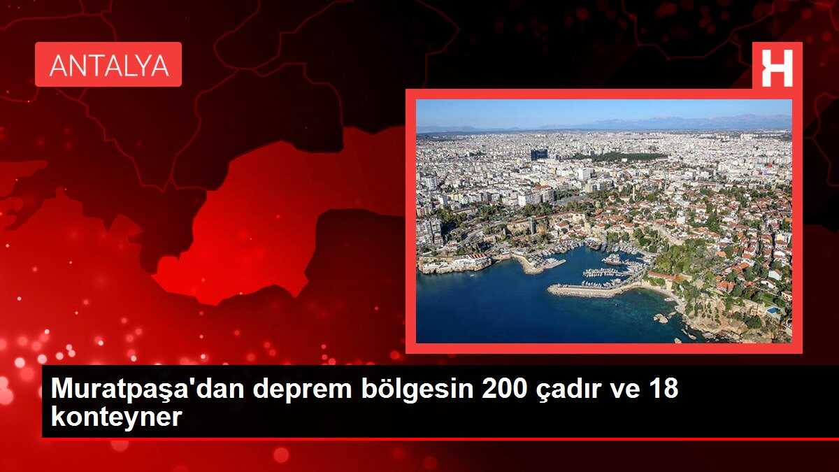 Muratpaşa'dan deprem bölgesin 200 çadır ve 18 konteyner