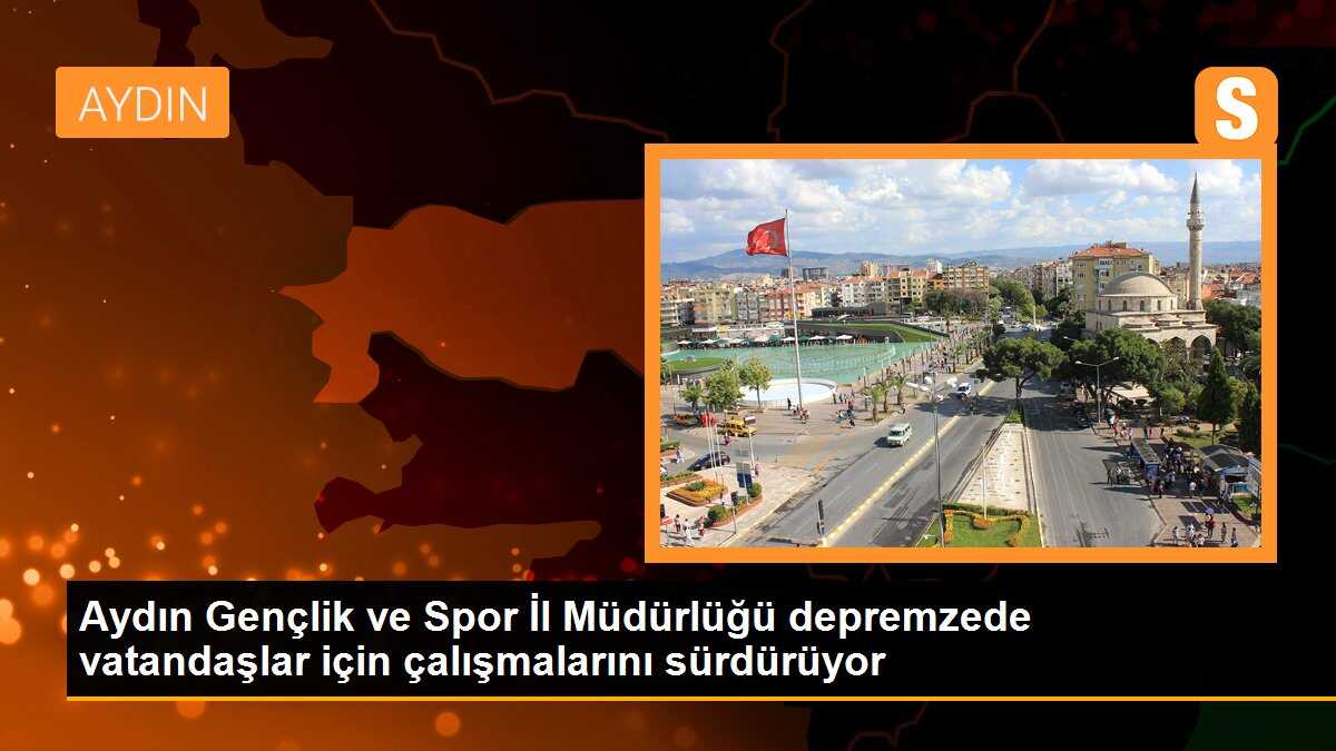 Aydın Gençlik ve Spor İl Müdürlüğü depremzede vatandaşlar için çalışmalarını sürdürüyor