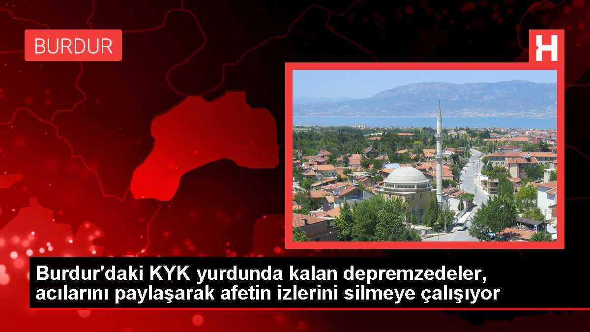 Burdur'daki KYK yurdunda kalan depremzedeler, acılarını paylaşarak afetin izlerini silmeye çalışıyor