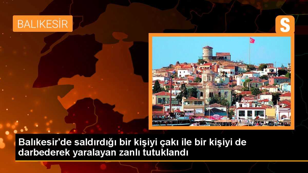 Balıkesir\'de saldırdığı bir kişiyi çakı ile bir kişiyi de darbederek yaralayan zanlı tutuklandı
