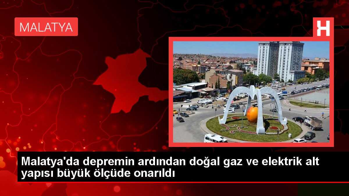 Malatya'da depremin ardından doğal gaz ve elektrik alt yapısı büyük ölçüde onarıldı