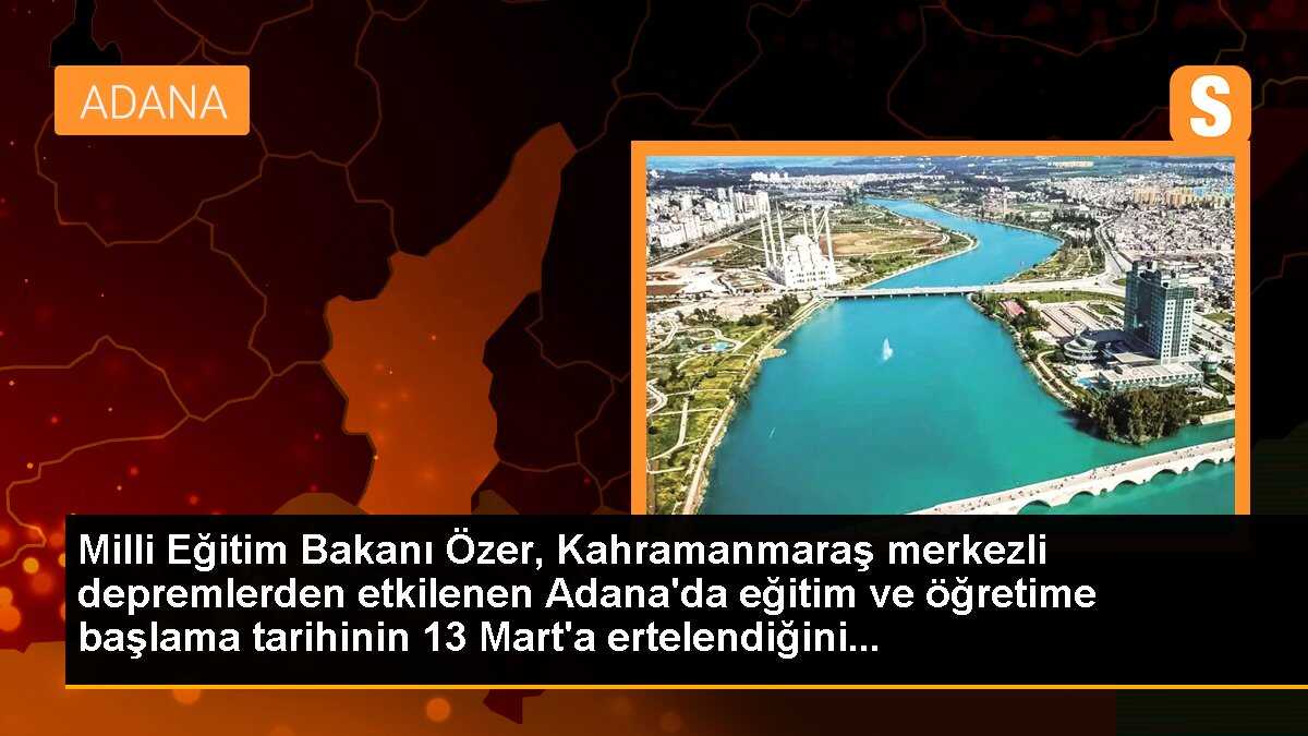BAKAN ÖZER ADANA\'DA EĞİTİM- ÖĞRETİM BAŞLANGIÇ TARİHİNİ 13 MART\'A ERTELEDİK