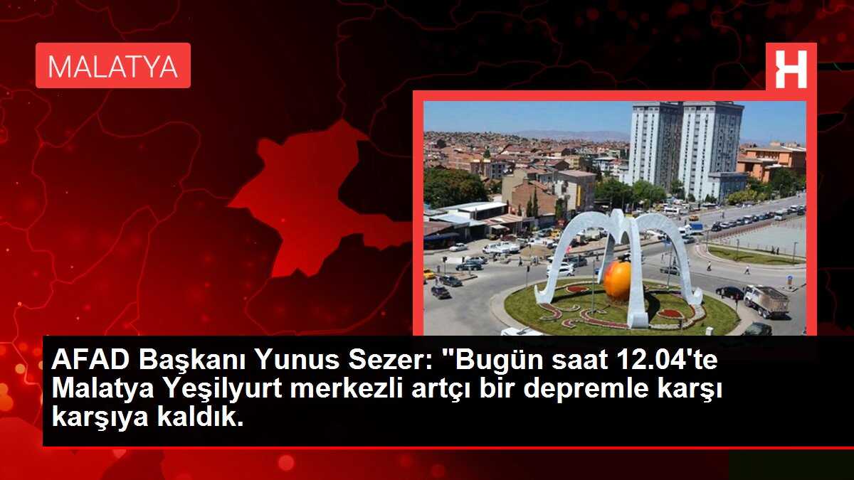 AFAD Başkanı Yunus Sezer: 'Bugün saat 12.04'te Malatya Yeşilyurt merkezli artçı bir depremle karşı karşıya kaldık.