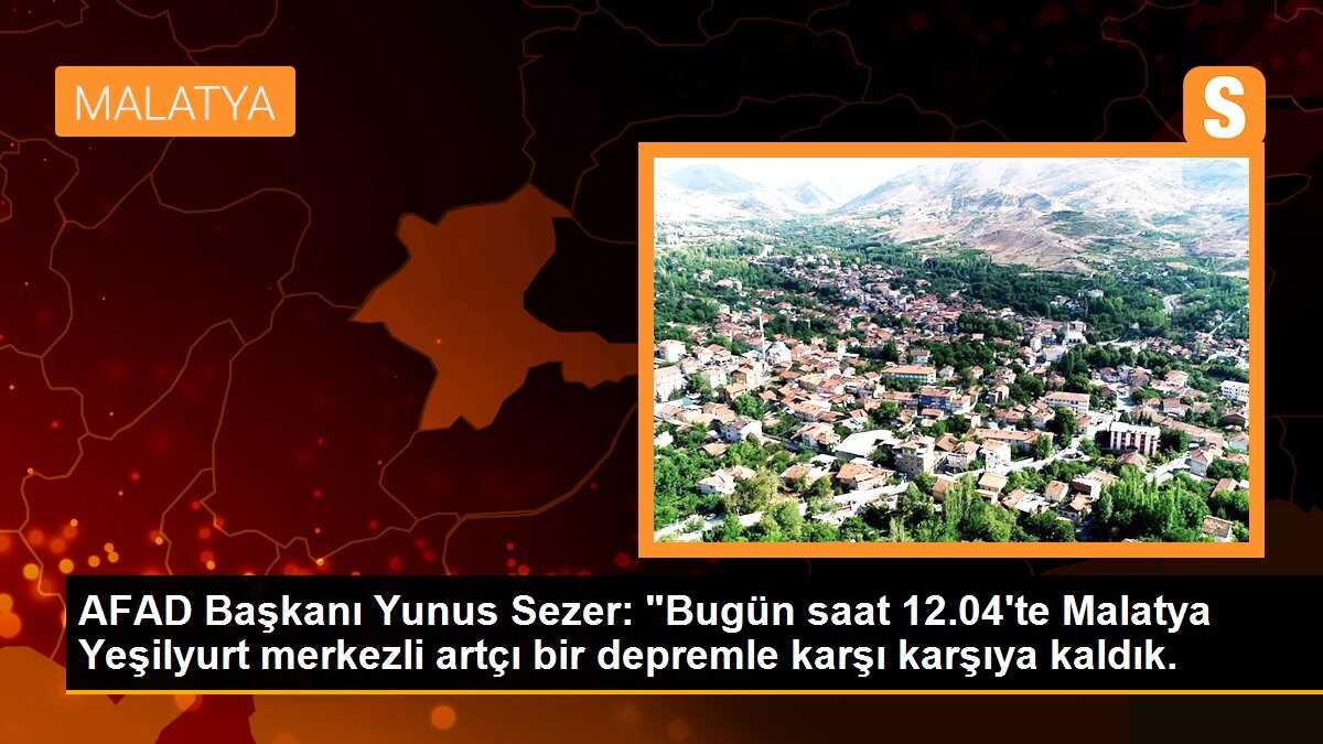 AFAD Başkanı Yunus Sezer: "Bugün saat 12.04\'te Malatya Yeşilyurt merkezli artçı bir depremle karşı karşıya kaldık.