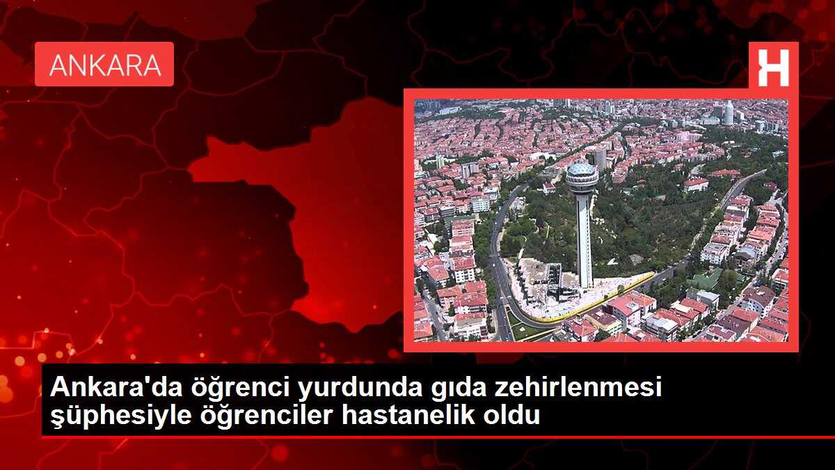 Ankara'da öğrenci yurdunda gıda zehirlenmesi şüphesiyle öğrenciler hastanelik oldu
