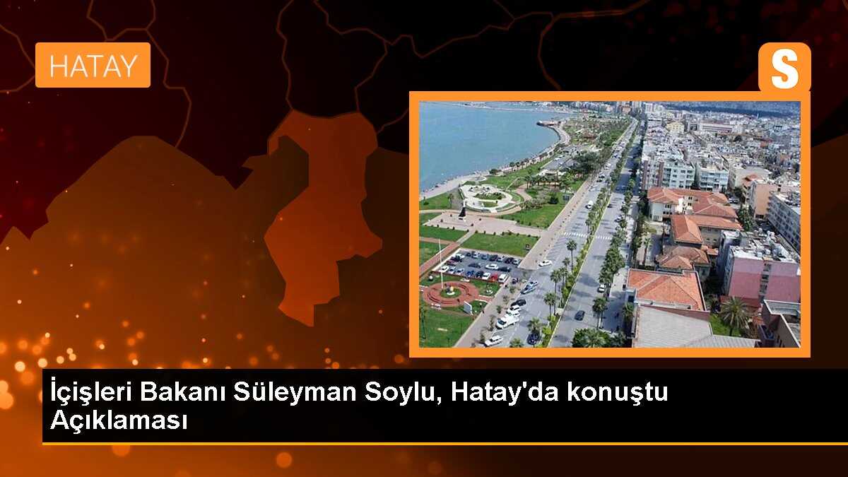 İçişleri Bakanı Süleyman Soylu, Hatay\'da konuştu Açıklaması