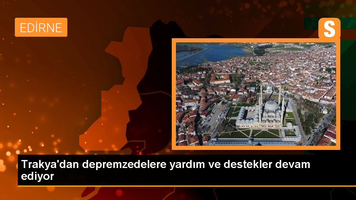 Trakya\'dan depremzedelere yardım ve destekler devam ediyor