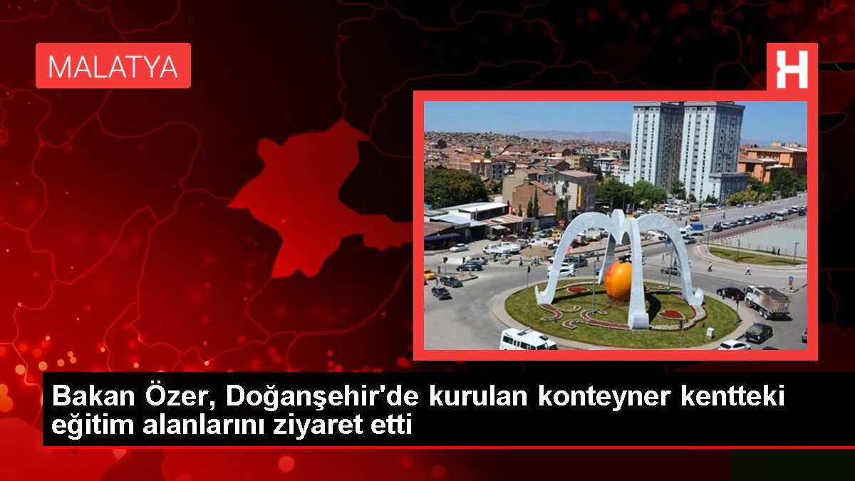 Bakan Özer, Doğanşehir'de kurulan konteyner kentteki eğitim alanlarını ziyaret etti