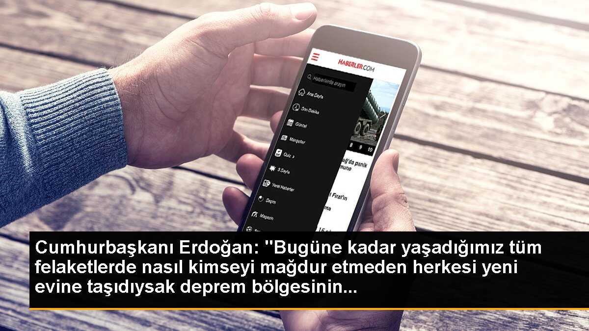 Cumhurbaşkanı Erdoğan: "Bugüne kadar yaşadığımız tüm felaketlerde nasıl kimseyi mağdur etmeden herkesi yeni evine taşıdıysak deprem bölgesinin...