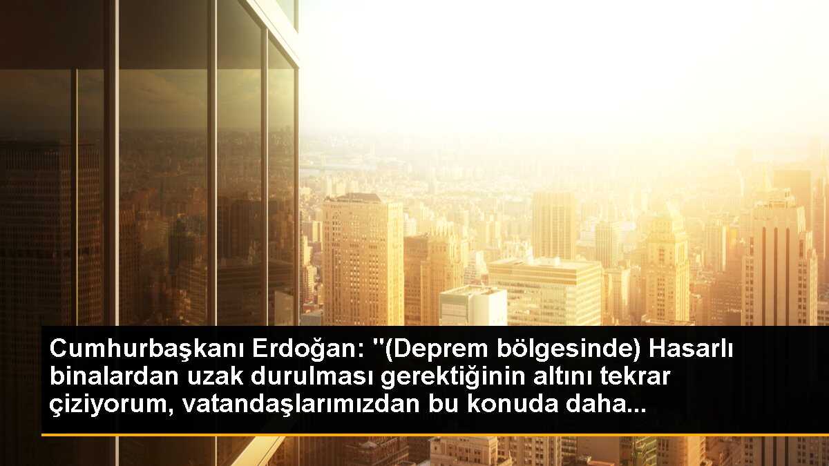Cumhurbaşkanı Erdoğan: "(Deprem bölgesinde) Hasarlı binalardan uzak durulması gerektiğinin altını tekrar çiziyorum, vatandaşlarımızdan bu konuda daha...