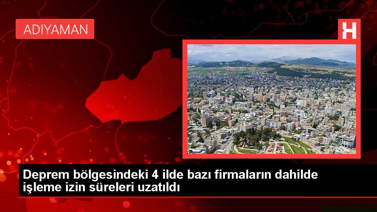 Deprem bölgesindeki 4 ilde bazı firmaların dahilde işleme izin süreleri uzatıldı