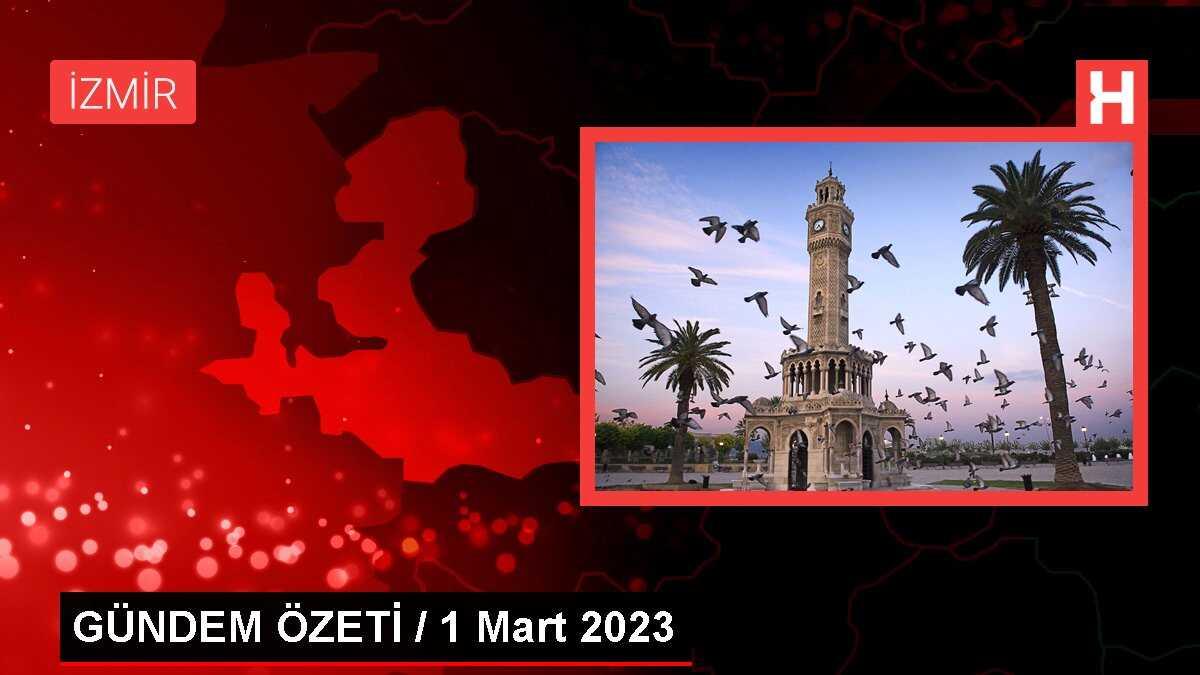 GÜNDEM ÖZETİ / 1 Mart 2023