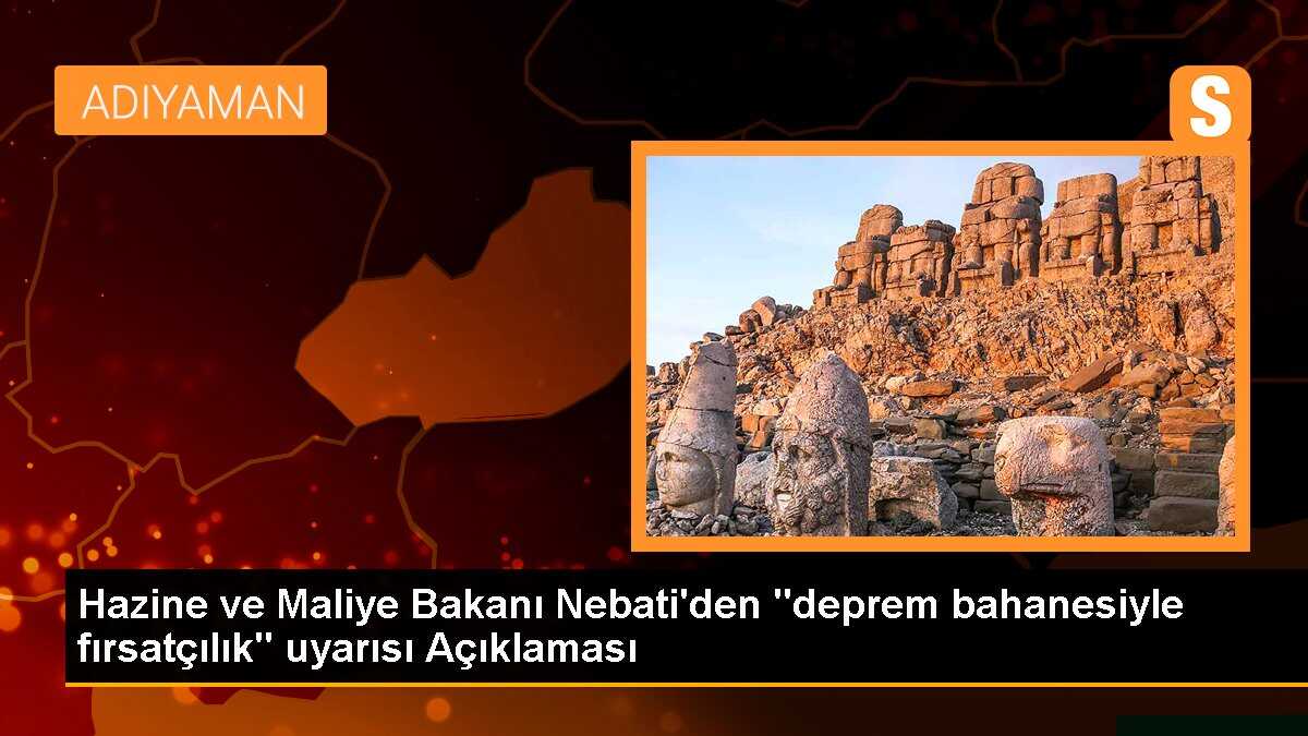 Hazine ve Maliye Bakanı Nebati\'den "deprem bahanesiyle fırsatçılık" uyarısı Açıklaması