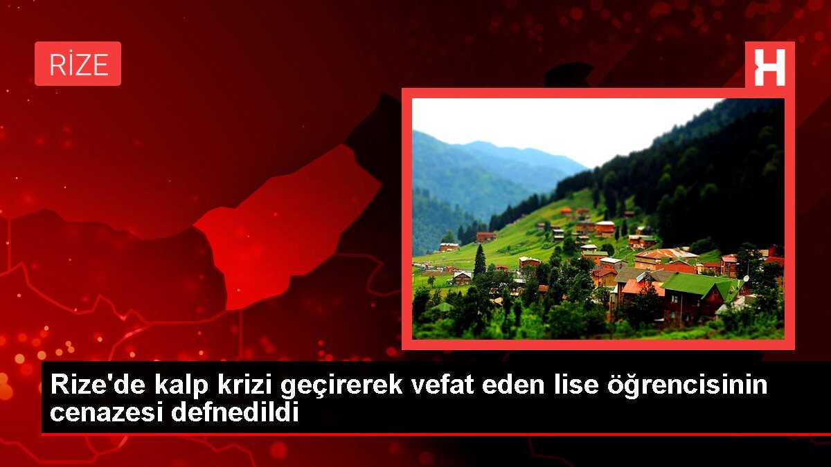 Rize'de kalp krizi geçirerek vefat eden lise öğrencisinin cenazesi defnedildi