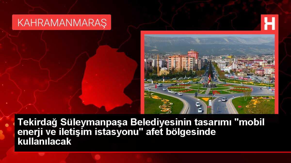 Tekirdağ Süleymanpaşa Belediyesinin tasarımı 'mobil enerji ve iletişim istasyonu' afet bölgesinde kullanılacak