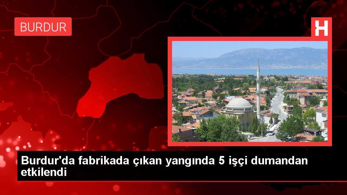 Burdur'da fabrikada çıkan yangında 5 işçi dumandan etkilendi
