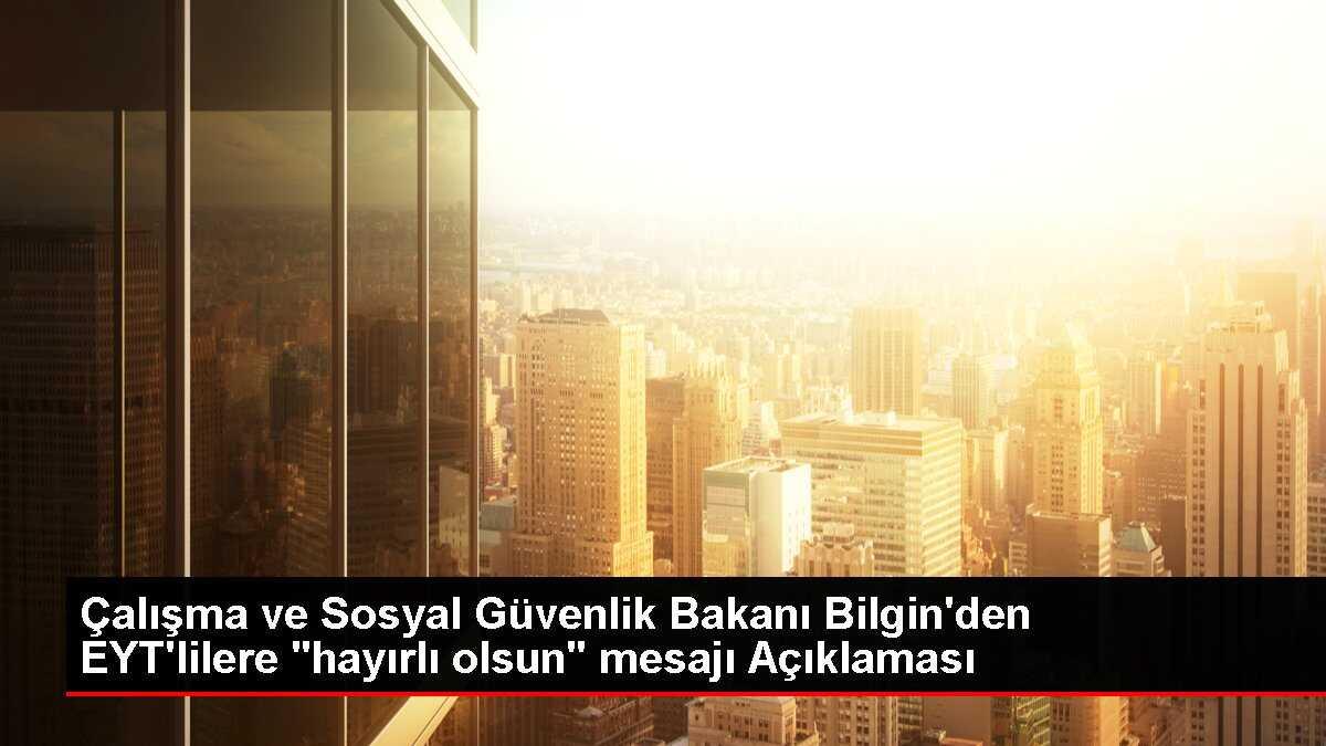Çalışma ve Sosyal Güvenlik Bakanı Bilgin'den EYT'lilere 'hayırlı olsun' mesajı Açıklaması