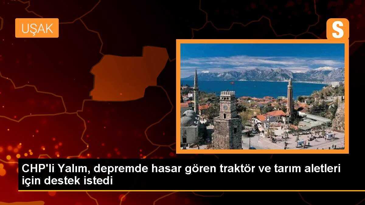 CHP\'li Yalım, depremde hasar gören traktör ve tarım aletleri için destek istedi