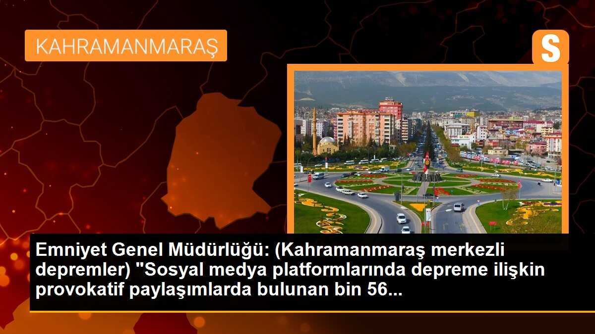Emniyet Genel Müdürlüğü: (Kahramanmaraş merkezli depremler) "Sosyal medya platformlarında depreme ilişkin provokatif paylaşımlarda bulunan bin 56...