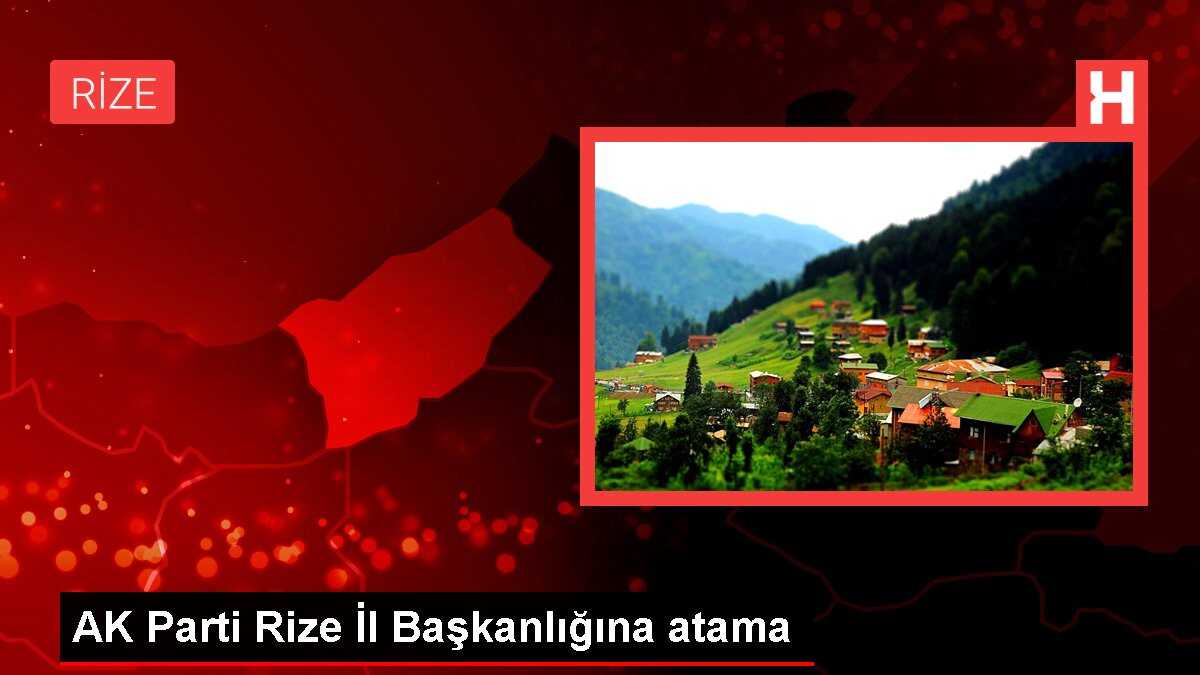 AK Parti Rize İl Başkanlığına atama