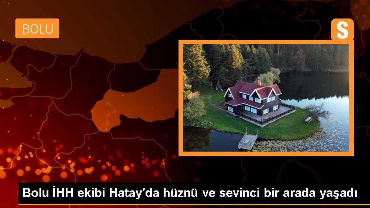 Bolu İHH ekibi Hatay\'da hüznü ve sevinci bir arada yaşadı