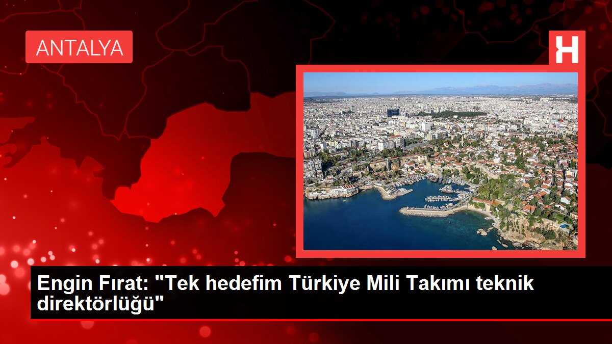 Engin Fırat: 'Tek hedefim Türkiye Mili Takımı teknik direktörlüğü'