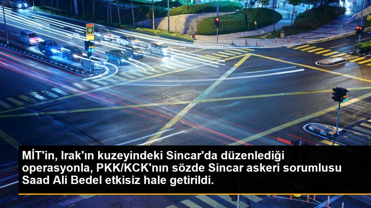 MİT\'in, Irak\'ın kuzeyindeki Sincar\'da düzenlediği operasyonla, PKK/KCK\'nın sözde Sincar askeri sorumlusu Saad Ali Bedel etkisiz hale getirildi.