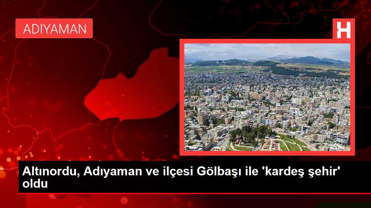 Altınordu, Adıyaman ve ilçesi Gölbaşı ile 'kardeş şehir' oldu