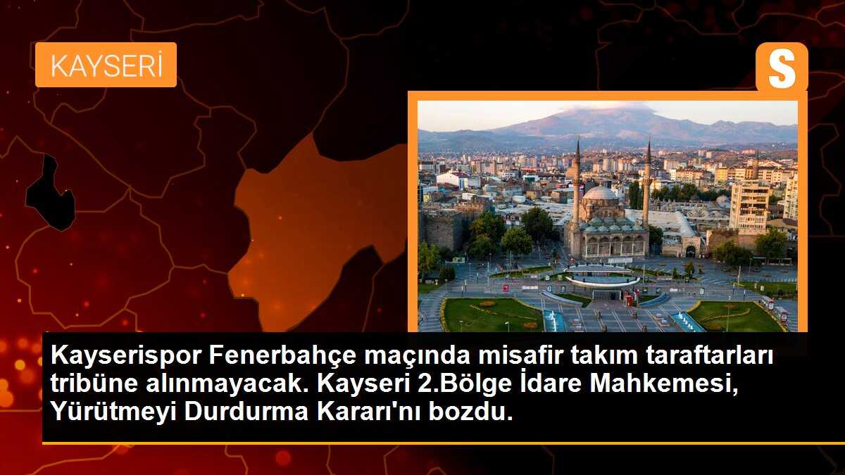 Kayserispor Fenerbahçe maçında misafir takım taraftarları tribüne alınmayacak. Kayseri 2.Bölge İdare Mahkemesi, Yürütmeyi Durdurma Kararı\'nı bozdu.