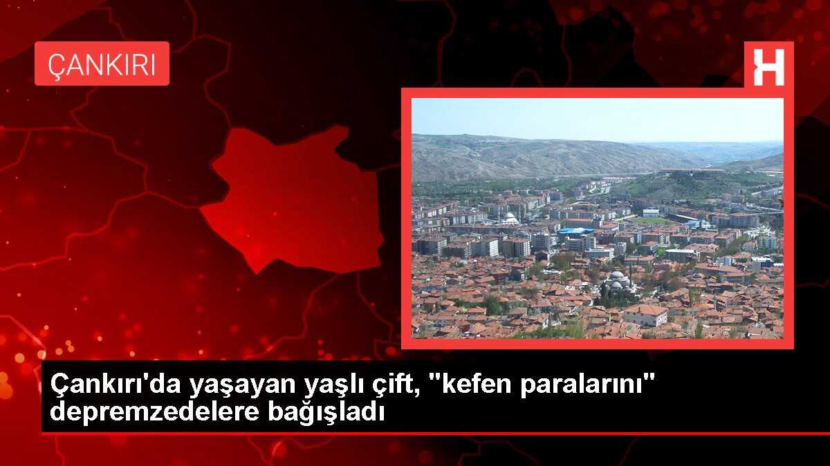 Çankırı'da yaşayan yaşlı çift, 'kefen paralarını' depremzedelere bağışladı