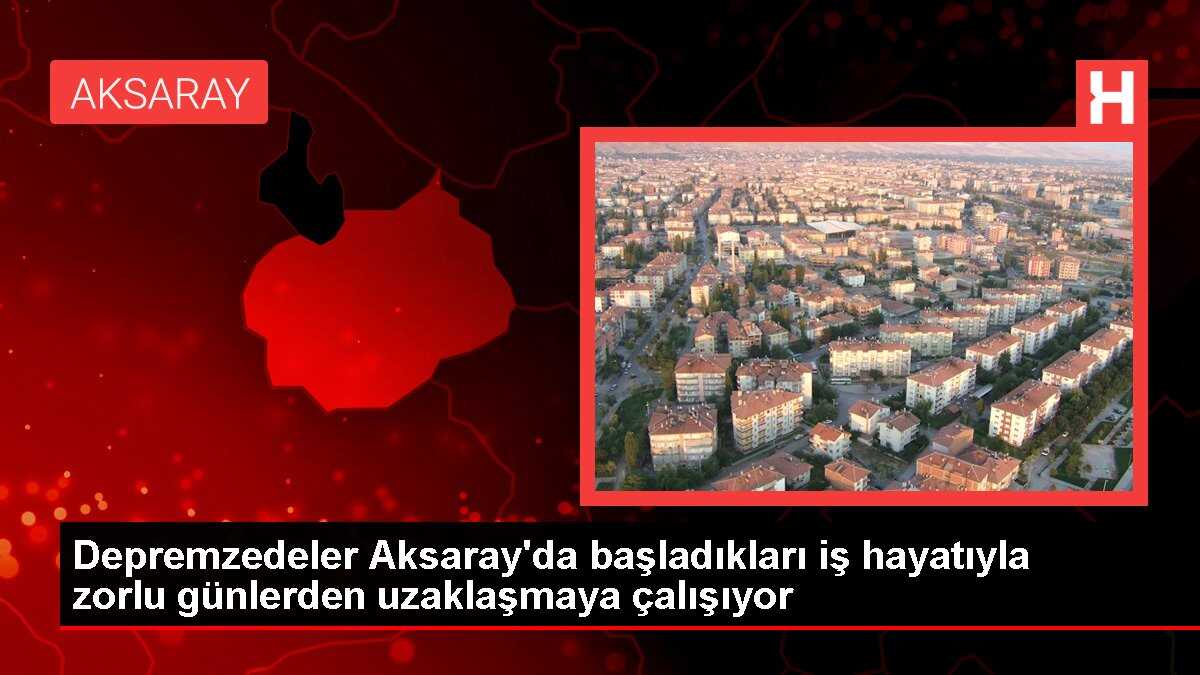 Depremzedeler Aksaray'da başladıkları iş hayatıyla zorlu günlerden uzaklaşmaya çalışıyor