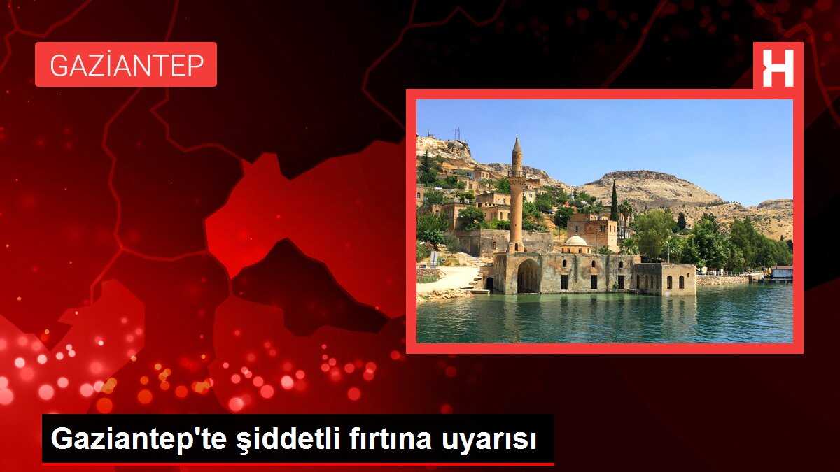 Gaziantep'te şiddetli fırtına uyarısı