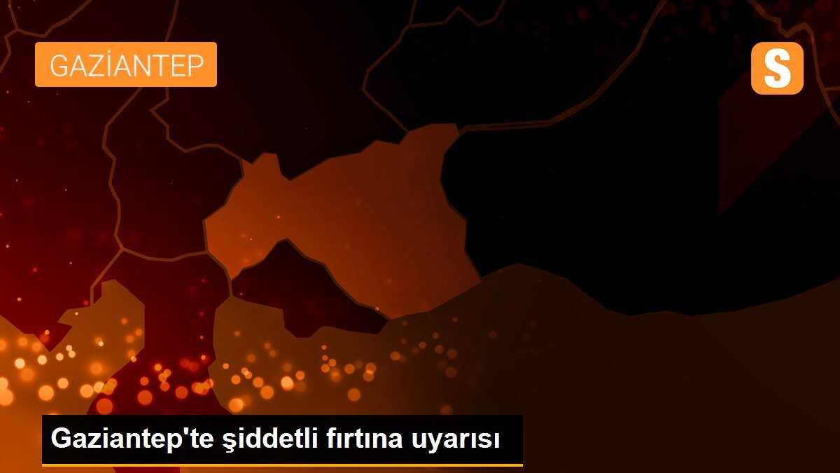 Gaziantep\'te şiddetli fırtına uyarısı