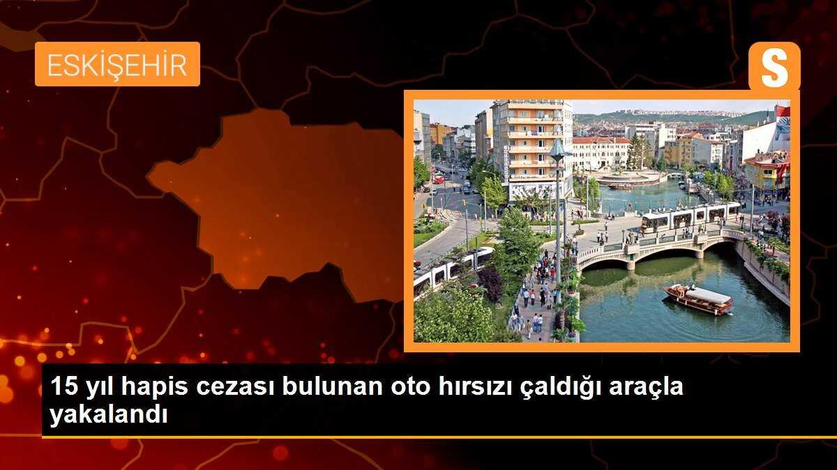 15 yıl hapis cezası bulunan oto hırsızı çaldığı araçla yakalandı