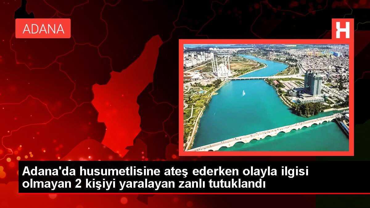 Adana'da husumetlisine ateş ederken olayla ilgisi olmayan 2 kişiyi yaralayan zanlı tutuklandı