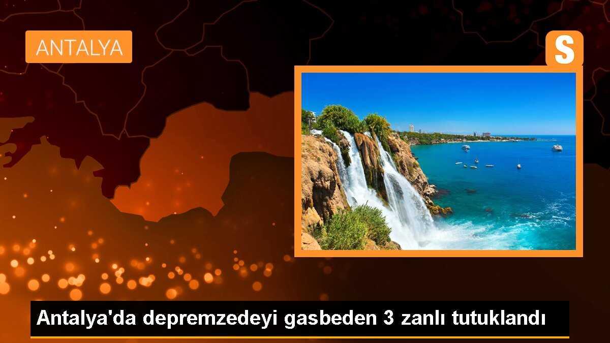 Antalya\'da depremzedeyi gasbeden 3 zanlı tutuklandı