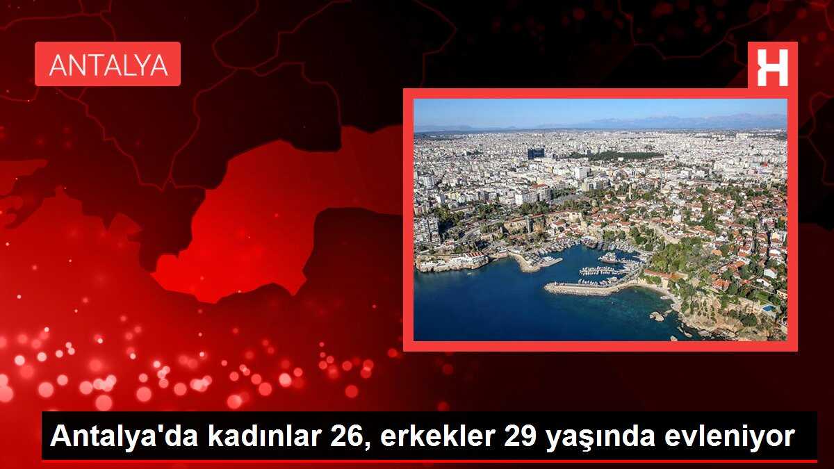 Antalya'da kadınlar 26, erkekler 29 yaşında evleniyor