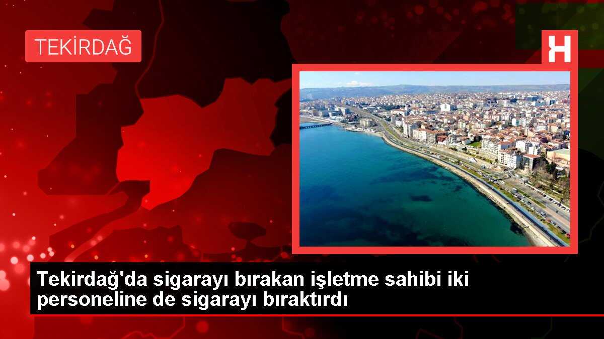Tekirdağ'da sigarayı bırakan işletme sahibi iki personeline de sigarayı bıraktırdı